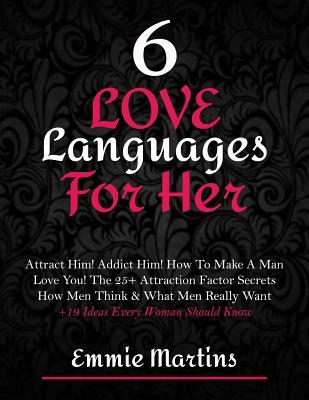 6 Love Languages For Her: Attract Him! Addict Him! How To Make A Man Love You! The 25+ Attraction Factor Secrets: How Men Think & What Men Reall