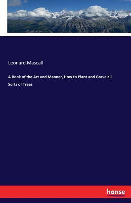 A Book of the Art and Manner, How to Plant and Grave all Sorts of Trees