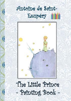 The Little Prince - Painting Book: Le Little Prince, Colouring Book, coloring, crayons, coloured pencils colored, Children's books, children, adults,