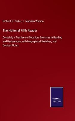 The National Fifth Reader: Containig a Treatise on Elocution; Exercises in Reading and Declamation; with biographical Sketches, and Copious Notes