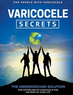 Varicocele Secrets: The Underground Solution for Getting Rid of Varicocele for The Rest of Your Life [EN]