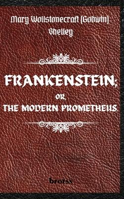 FRANKENSTEIN; OR, THE MODERN PROMETHEUS. by Mary Wollstonecraft (Godwin) Shelley: ( The 1818 Text - The Complete Uncensored Edition - by Mary Shelley