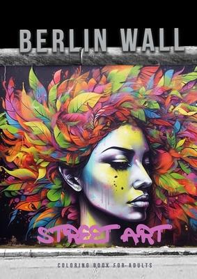 Berlin Wall Street Art Coloring Book for Adults: Street Art Graffiti Coloring Book for Adults Street Art Coloring Book for teenagers grayscale Street