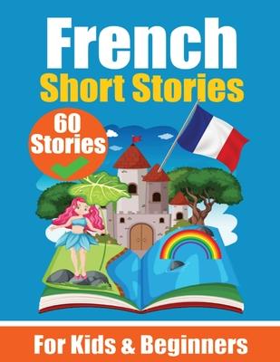 60 Short Stories in French A Dual-Language Book in English and French: A French Learning Book for Children and Beginners Learn French Language Through