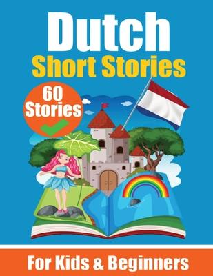 60 Short Stories in Dutch A Dual-Language Book in English and Dutch: A Dutch Learning Book for Children and Beginners Learn Dutch Language Through Sho