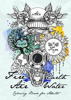 Fire Earth Air Water Coloring Book for Adults: 4 Elements Coloring Book for adults New Age Coloring Book for Adults different designs to all 4 Element