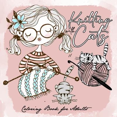 Knitting with Cats Coloring Book for Adults: Cats Coloring Book for Adults adorable illustrations of knitting with cats 8.5x8.5