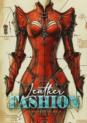 Leather Fashion Coloring Book for Adults: Leather Dresses Coloring Book for Adults Grayscale Leather Armor Fashion Sketches Gothic Fashion Victorian F