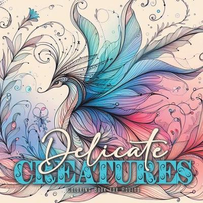 Delicate Creatures Coloring Book for Adults: mystical creatures Coloring Book fragile creatures Coloring Book enchanted whimsical Coloring Book for Ad