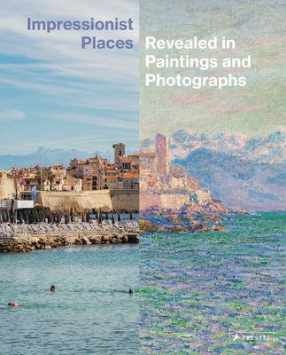 Impressionist Places: Revealed in Paintings and Photographs