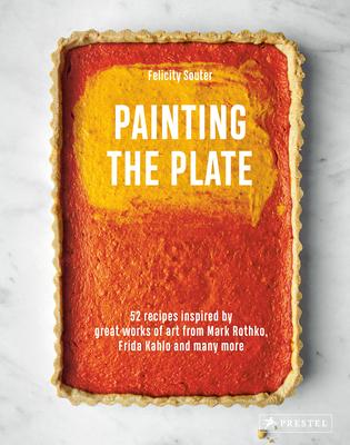 Painting the Plate: 52 Recipes Inspired by Great Works of Art from Mark Rothko, Frida Kahlo, and Man Y More