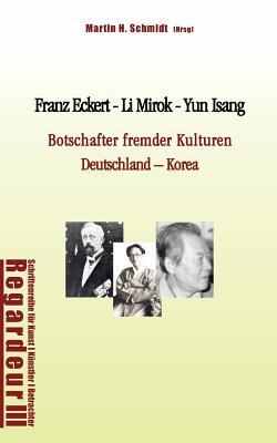 Franz Eckert - Li Mirok - Yun Isang: Botschafter fremder Kulturen. Deutschland - Korea