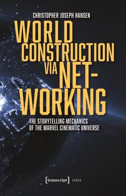 World Construction Via Networking: The Storytelling Mechanics of the Marvel Cinematic Universe