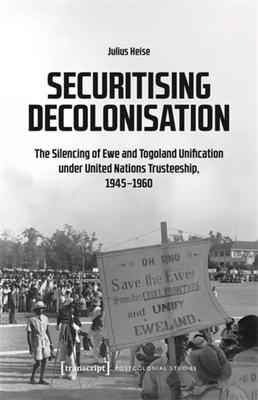 Securitising Decolonisation: The Silencing of Ewe and Togoland Unification Under United Nations Trusteeship, 1945-1960