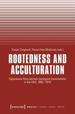 Rootedness and Acculturation: Experiences from German Immigrant Communities in the Usa, 1883-1918