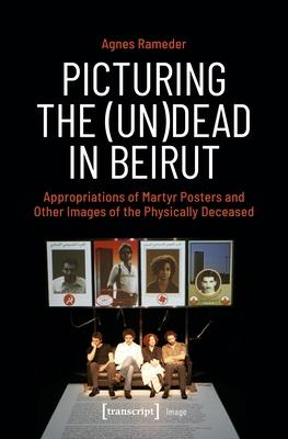 Picturing the (Un)Dead in Beirut: Appropriations of Martyr Posters and Other Images of the Physically Deceased Subscription