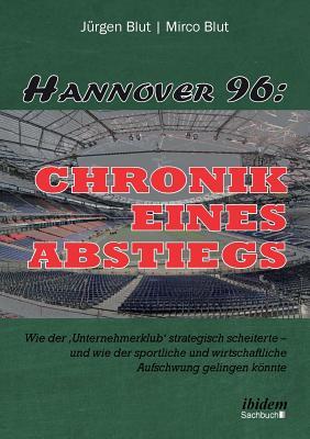 Hannover 96: Chronik eines Abstiegs. Wie der 'Unternehmerklub' strategisch scheiterte - und wie der sportliche und wirtschaftliche Subscription