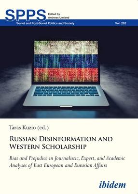 Russian Disinformation and Western Scholarship: Bias and Prejudice in Journalistic, Expert, and Academic Analyses of East European and Eurasian Affair