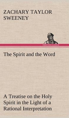 The Spirit and the Word A Treatise on the Holy Spirit in the Light of a Rational Interpretation of the Word of Truth