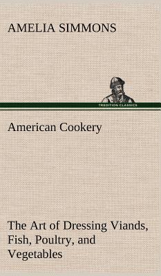 American Cookery The Art of Dressing Viands, Fish, Poultry, and Vegetables