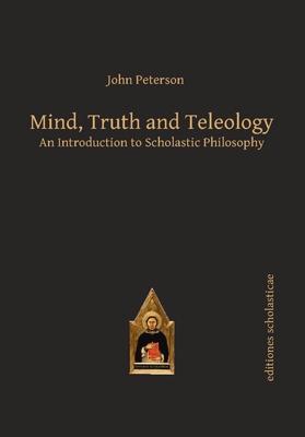 Mind, Truth and Teleology: An Introduction to Scholastic Philosophy