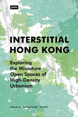 Interstitial Hong Kong: Exploring the Miniature Open Spaces of High-Density Urbanism