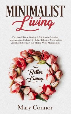 Minimalist Living: The Road To Achieving A Minimalist Mindset, Implementing Habits Of Highly Effective Minimalists, And Decluttering Your Subscription