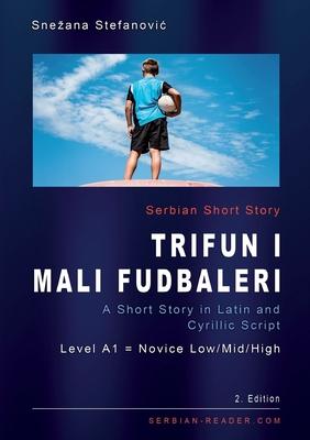 Serbian Short Story "Trifun i mali fudbaleri": A Short Story in Latin and Cyrillic Script with Vocabulary List, A1 = Novice Low/Mid/High, 2. Edition