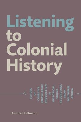 Listening to Colonial History: Echoes of Coercive Knowledge Production in Historical Sound Recordings from Southern Africa