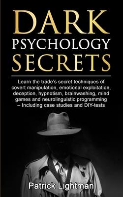 Dark Psychology Secrets: Learn the trade's secret techniques of covert manipulation, emotional exploitation, deception, hypnotism, brainwashing