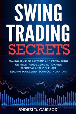 Swing Trading Secrets: Making Sense Of Patterns And Capitalizing On Price Trends Using Actionable Technical Analysis, Chart Reading Tools, An