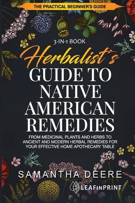 Herbalist's Guide to Native American Remedies: From Medicinal Plants and Herbs to Ancient and Modern Herbal Remedies for your Effective Home Apothecar