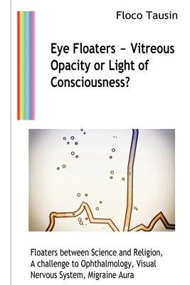 Eye Floaters - Vitreous Opacity or Light of Consciousness?: Floaters between Science and Religion, A challenge to Ophthalmology, Visual Nervous System