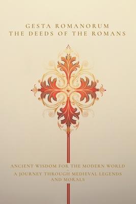 Gesta Romanorum / The Deeds of the Romans: Ancient Wisdom for the Modern World - A Journey Through Medieval Legends and Morals