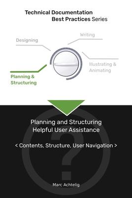 Technical Documentation Best Practices - Planning and Structuring Helpful User Assistance: Contents, Structure, User Navigation