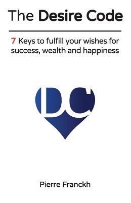 The Desire Code: 7 Keys to fulfill your wishes for success, wealth and happiness