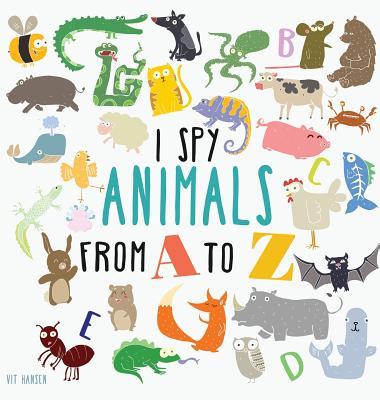 I Spy Animals from A to Z: Hardcover Edition. Can You Spot The Animal For Each Letter Of The Alphabet?