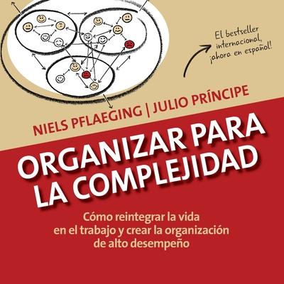 Organizar para la Complejidad: Cmo reintegrar la vida en el trabajo y crear la organizacin de alto desempeo