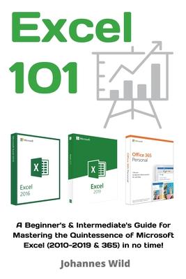 Excel 101: A Beginner's & Intermediate's Guide for Mastering the Quintessence of Microsoft Excel (2010-2019 & 365) in no time!