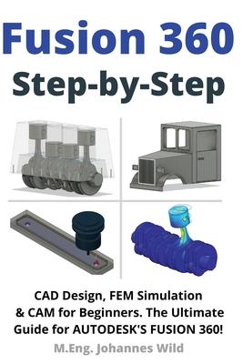 Fusion 360 Step by Step: CAD Design, FEM Simulation & CAM for Beginners. The Ultimate Guide for Autodesk's Fusion 360!