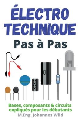 lectrotechnique Pas  Pas: Bases, composants & circuits expliqus pour les dbutants