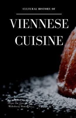 Cultural History of Viennese Cuisine: Recipes and anecdotes from the time of the Habsburg Monarchy