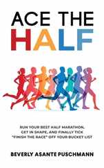Ace The Half: Run Your Best Half Marathon, Get In Shape, And Finally Tick 