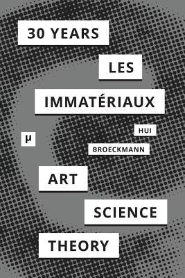 30 Years after Les Immatriaux: Art, Science, and Theory