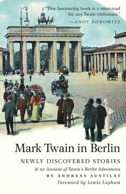 Mark Twain in Berlin Newly Discovered Stories & An Account of Twain's Berlin Adventures