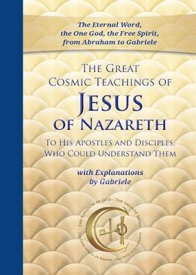 The Great Cosmic Teachings of Jesus of Nazareth to His Apostles and Disciples Who Could Understand Them: With Explanations by Gabriele