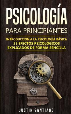 Psicologa para principiantes: Introduccin a la psicologa bsica - 25 efectos psicolgicos explicados de forma sencilla