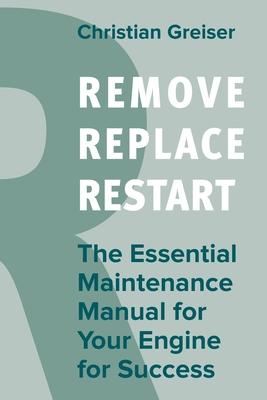 Remove, Replace, Restart: The Essential Maintenance Manual for Your Engine for Success