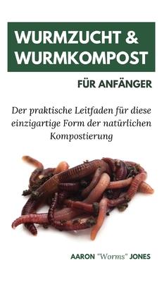 Wurmzucht & Wurmkompost fr Anfnger: Der praktische Leitfaden fr diese einzigartige Form der natrlichen Kompostierung