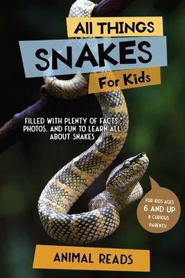 All Things Snakes For Kids: Filled With Plenty of Facts, Photos, and Fun to Learn all About Snakes